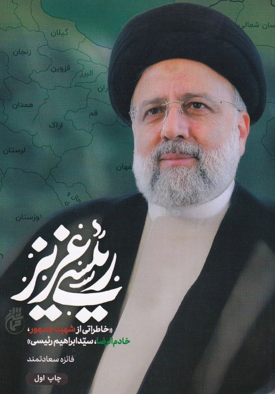 رئیسی عزیز: خاطراتی از شهید جمهور، خادم الرضا، سید ابراهیم رئیسی