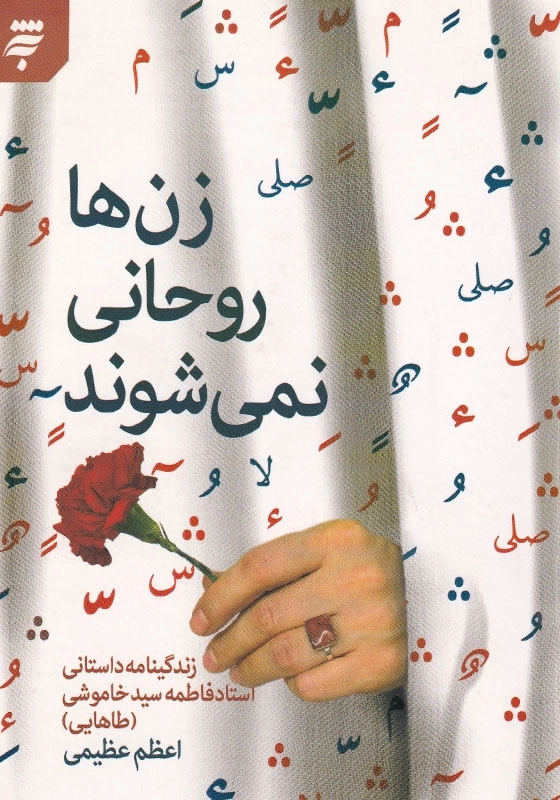 زن ها روحانی نمی شوند: زندگینامه داستانی استاد فاطمه خاموشی (طاهایی)