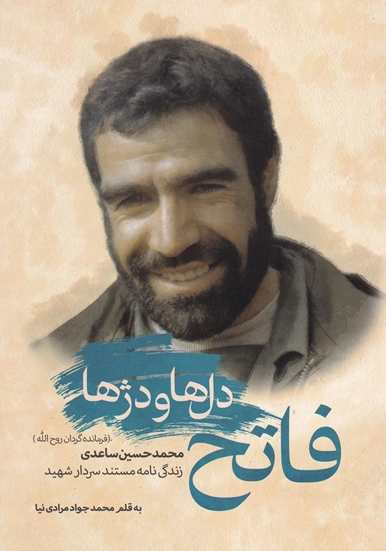 فاتح دل ها و دژها: زندگی نامه مستند سردار شهید محمد حسین ساعدی (فرمانده گردان روح الله)