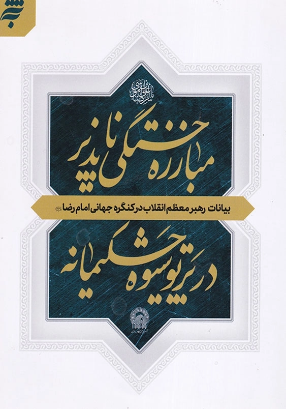 مبارزه خستگی ناپذیر در پرتو شیوه حکیمانه بیانات رهبر معظم انقلاب در کنگره جهانی امام رضا ( ع )